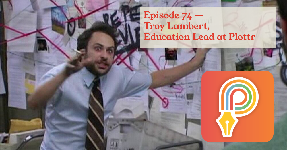 Pepe Silvia meme from It's Always Sunny in Philadelphia, a man in a tie with red, wild eyes explaining a series of papers and criss-crossed lines tacked to the wall. Superimposed over it is the title card "Episode 74 — Troy Lambert, Education Lead at Plottr" and the company's logo, a colorful letter p in the shape of a pen.