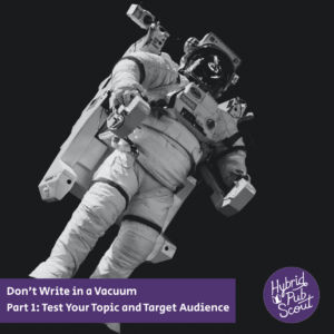 a black and white photo of an astronaut on a space walk. Overlaid text says "Don't Write in a Vacuum, Part 1: Test Your topic and target audience"