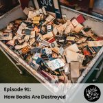 Picture of a bunch of ripped up books in a dumpster with a title that says "Episode 91: How Books Are Destroyed"